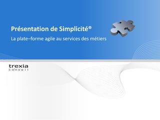 Présentation de Simplicité®  La plate–forme agile au services des métiers 