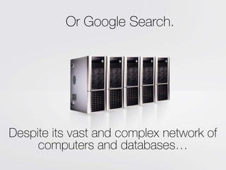 Or Google Search.




Despite its vast and complex network of
     computers and databases…
 