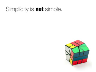 Simplicity is not simple.
 