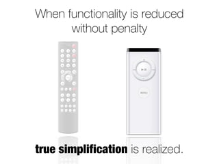 When functionality is reduced
      without penalty




true simplification is realized.
 