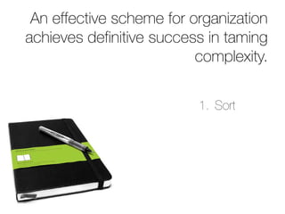 An effective scheme for organization
achieves definitive success in taming
                          complexity.


                          1. Sort
 