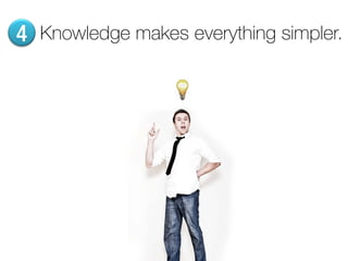 4 Knowledge makes everything simpler.
 