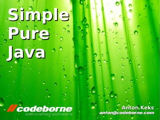 Simple
Pure
Java


                    Anton Keks
             anton@codeborne.com
          
 
