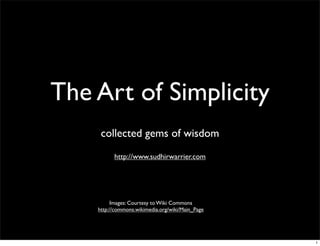 The Art of Simplicity
collected gems of wisdom
http://www.sudhirwarrier.com
Images: Courtesy to Wiki Commons
http://commons.wikimedia.org/wiki/Main_Page
1
 