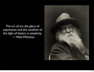 The art of art, the glory of
expression and the sunshine of
the light of letters, is simplicity.
― Walt Whitman
10
 