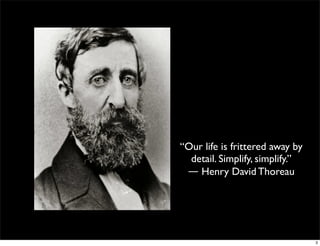 “Our life is frittered away by
detail. Simplify, simplify.”
― Henry David Thoreau
3
 