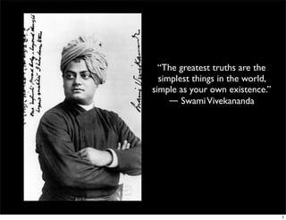 “The greatest truths are the
simplest things in the world,
simple as your own existence.” 
― SwamiVivekananda
5
 