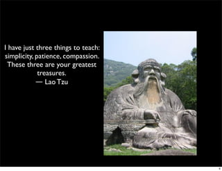 I have just three things to teach:
simplicity, patience, compassion.
These three are your greatest
treasures.
― Lao Tzu 
6
 