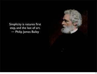 Simplicity is natures ﬁrst
step, and the last of art.
― Philip James Bailey 
8
 