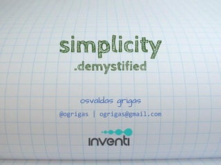 simplicity
.demystified
osvaldas grigas
@ogrigas | ogrigas@gmail.com

 