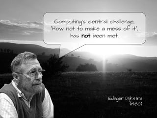Computing's central challenge,
"How not to make a mess of it",
has not been met.

Edsger Dijkstra
(1980)

 