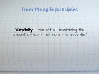 from the agile principles

“Simplicity -- the art of maximizing the
amount of work not done -- is essential.”

YAGNI

 
