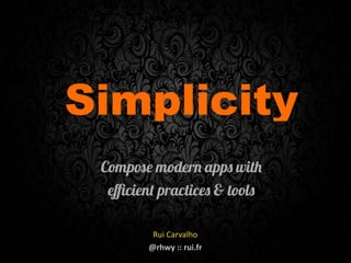 Simplicity
Compose modern apps with
eﬃcient practices & tools
1
Rui	
  Carvalho
@rhwy	
  ::	
  rui.fr
 