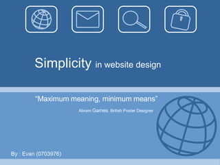 Simplicity  in website design “ Maximum meaning, minimum means” Abram  Games , British Poster Designer By : Evan (0703976) 
