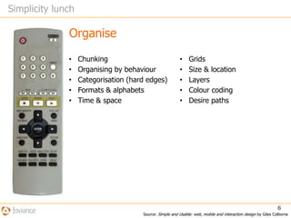 The four basic strategies for simplificationREMOVEORGANISEHIDEDISPLACE1                 2                 3                 44Source: Simple and Usable: web, mobile and interaction design by Giles Colborne