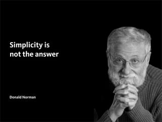 Donald Norman
15
Simplicity is
not the answer
 