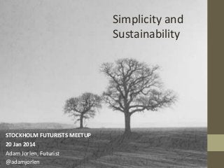 Simplicity and
Sustainability

STOCKHOLM FUTURISTS MEETUP
20 Jan 2014
Adam Jorlen, Futurist
@adamjorlen

 
