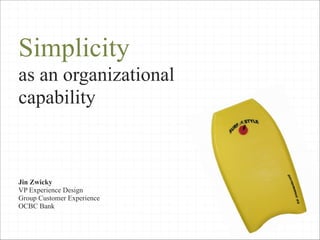 Simplicity
as an organizational
capability

Jin Zwicky
VP Experience Design
Group Customer Experience
OCBC Bank
1

 