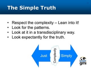 The Simple Truth
13
• Respect the complexity – Lean into it!
• Look for the patterns.
• Look at it in a transdisciplinary way.
• Look expectantly for the truth.
Just SimplyComplexity
 