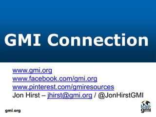 GMI Connection
www.gmi.org
www.facebook.com/gmi.org
www.pinterest.com/gmiresources
Jon Hirst – jhirst@gmi.org / @JonHirstGMI
 