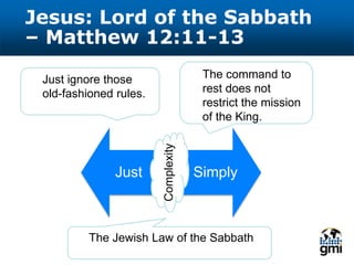Jesus: Lord of the Sabbath
– Matthew 12:11-13
Just Simply
The command to
rest does not
restrict the mission
of the King.
Just ignore those
old-fashioned rules.
Complexity
The Jewish Law of the Sabbath
 