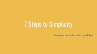 7 Steps to Simplicity
how anyone can create products people love
 