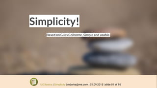 Simplicity!
Based on Giles Colborne, Simple and usable.
UX Basics | Simplicity | mdorka@me.com | 01.09.2015 | slide 01 of 95
 