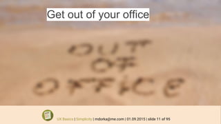 Get out of your office
UX Basics | Simplicity | mdorka@me.com | 01.09.2015 | slide 11 of 95
 