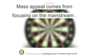 Mass appeal comes from
focusing on the mainstream .
UX Basics | Simplicity | mdorka@me.com | 01.09.2015 | slide 18 of 95
 