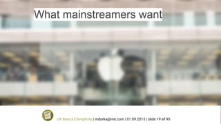 What mainstreamers want
UX Basics | Simplicity | mdorka@me.com | 01.09.2015 | slide 19 of 95
 