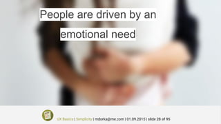 People are driven by an
emotional need
UX Basics | Simplicity | mdorka@me.com | 01.09.2015 | slide 28 of 95
 
