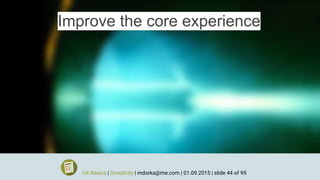 Improve the core experience
UX Basics | Simplicity | mdorka@me.com | 01.09.2015 | slide 44 of 95
 
