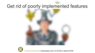 Get rid of poorly implemented features
UX Basics | Simplicity | mdorka@me.com | 01.09.2015 | slide 46 of 95
 