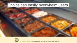 Choice can easily overwhelm users.
UX Basics | Simplicity | mdorka@me.com | 01.09.2015 | slide 62 of 95
 