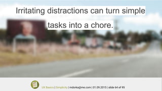 Irritating distractions can turn simple
tasks into a chore.
UX Basics | Simplicity | mdorka@me.com | 01.09.2015 | slide 64 of 95
 