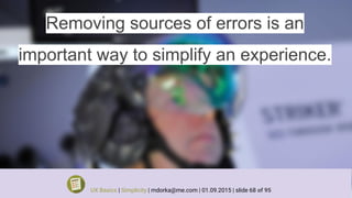 Removing sources of errors is an
important way to simplify an experience.
UX Basics | Simplicity | mdorka@me.com | 01.09.2015 | slide 68 of 95
 