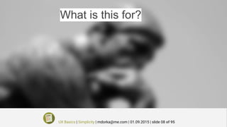 What is this for?
UX Basics | Simplicity | mdorka@me.com | 01.09.2015 | slide 08 of 95
 