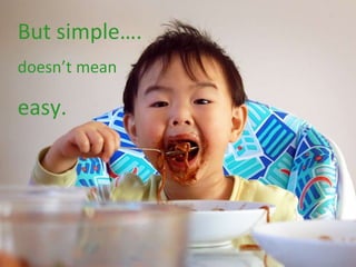 But simple…. doesn’t mean easy. 