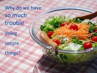 Why do we have  so much trouble doing  simple  things? 