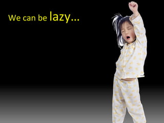We can be  lazy… 