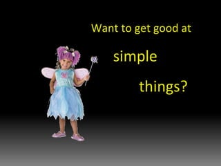 Want to get good at  simple   things? 