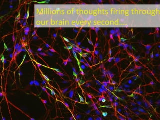 Millions of thoughts firing through our brain every second…. 