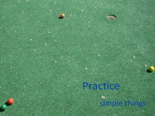 Practice   simple things 