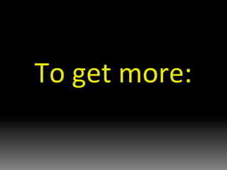 To get more: 