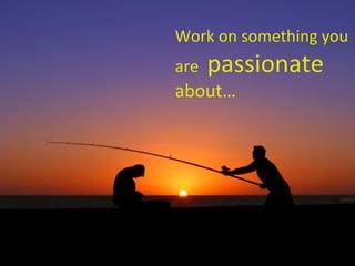 Work on something you are  passionate  about… 