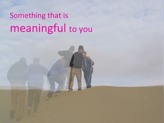 Something that is  meaningful  to you 