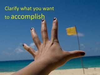Clarify what you want to  accomplish 