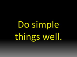 Do simple things well. 