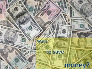 Want  to save  money? 