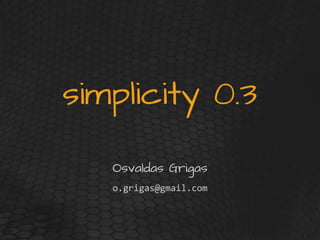 simplicity 0.3
Osvaldas Grigas
o.grigas@gmail.com
 